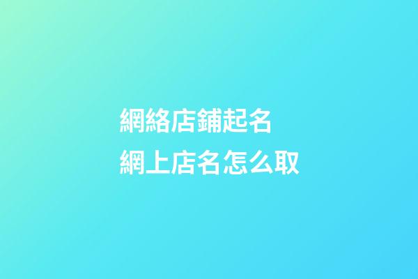 網絡店鋪起名 網上店名怎么取-第1張-店鋪起名-玄機派